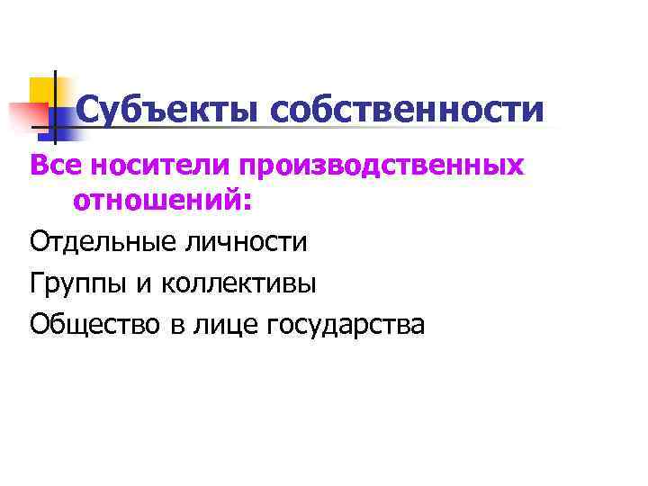 Субъекты собственности Все носители производственных отношений: Отдельные личности Группы и коллективы Общество в лице