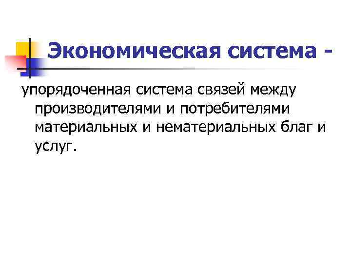 Экономическая система упорядоченная система связей между производителями и потребителями материальных и нематериальных благ и