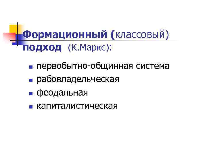 Формационный (классовый) подход (К. Маркс): n n первобытно-общинная система рабовладельческая феодальная капиталистическая 