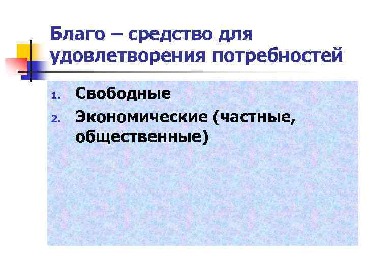 Благо – средство для удовлетворения потребностей 1. 2. Свободные Экономические (частные, общественные) 