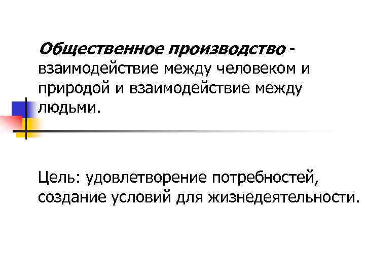 Общественное производство - взаимодействие между человеком и природой и взаимодействие между людьми. Цель: удовлетворение