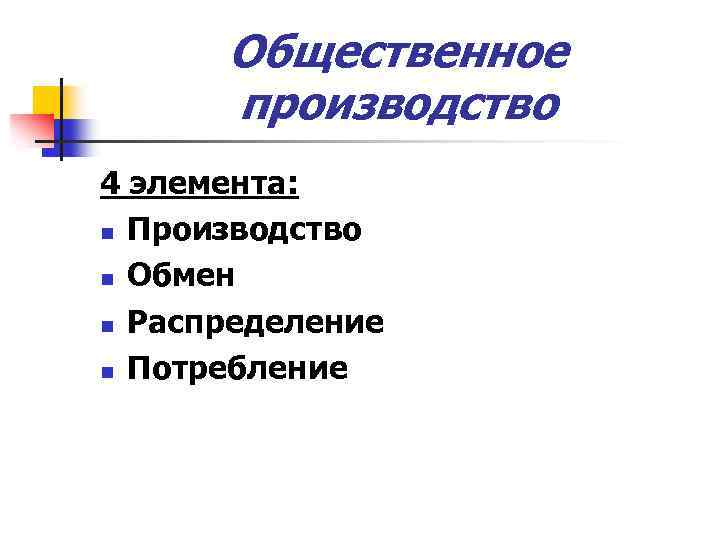 Общественное производство 4 элемента: n Производство n Обмен n Распределение n Потребление 
