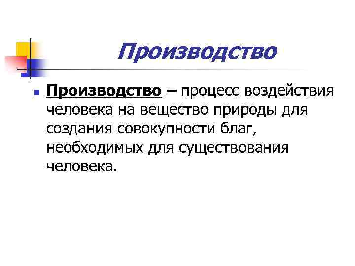 Производство n Производство – процесс воздействия человека на вещество природы для создания совокупности благ,