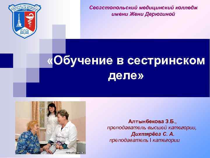 Севастопольский медицинский колледж имени Жени Дерюгиной «Обучение в сестринском деле» Алтынбекова З. Б. ,