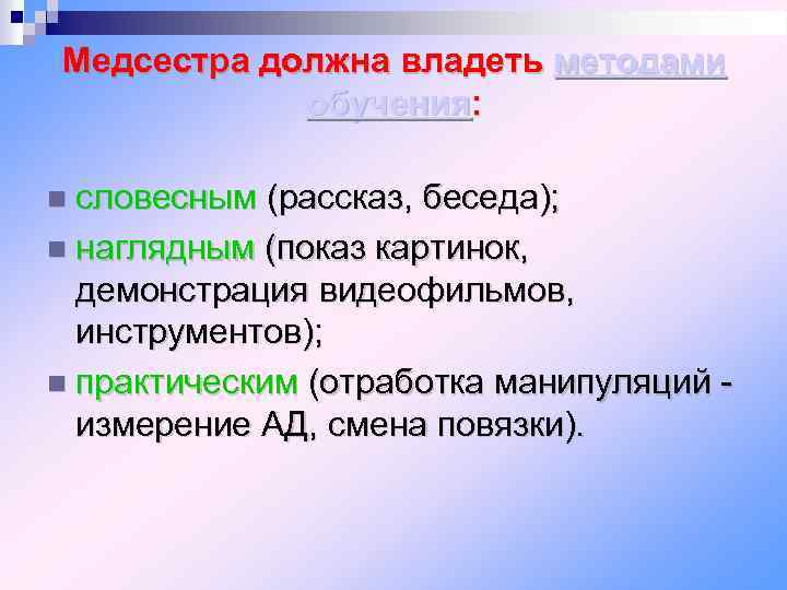 Медсестра должна владеть методами обучения: словесным (рассказ, беседа); наглядным (показ картинок, демонстрация видеофильмов, инструментов);
