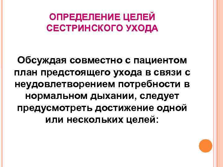 ОПРЕДЕЛЕНИЕ ЦЕЛЕЙ СЕСТРИНСКОГО УХОДА Обсуждая совместно с пациентом план предстоящего ухода в связи с