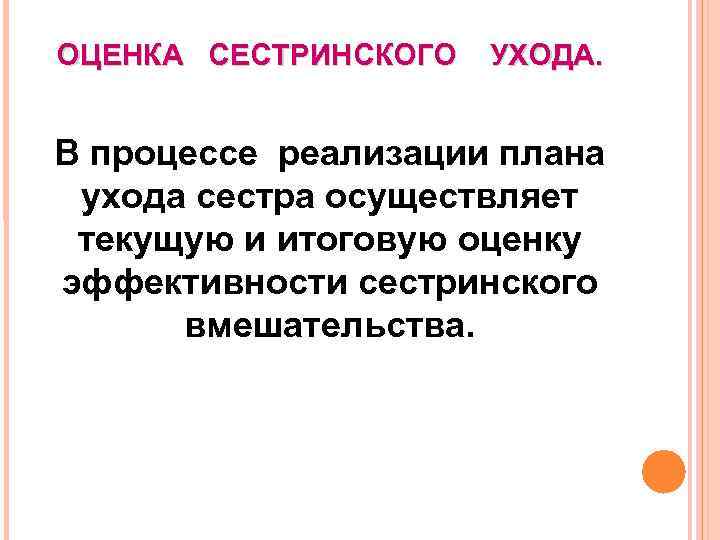 ОЦЕНКА СЕСТРИНСКОГО УХОДА. В процессе реализации плана ухода сестра осуществляет текущую и итоговую оценку