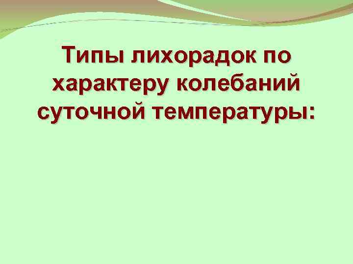 Типы лихорадок по характеру колебаний суточной температуры: 
