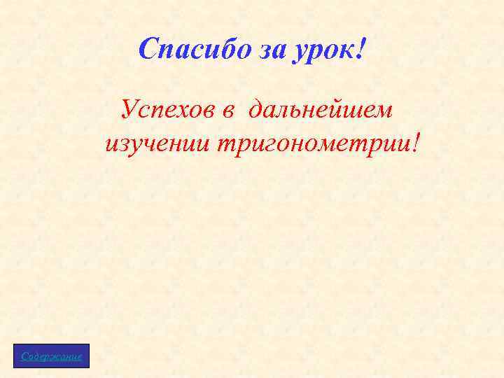 Спасибо за урок! Успехов в дальнейшем изучении тригонометрии! Содержание 