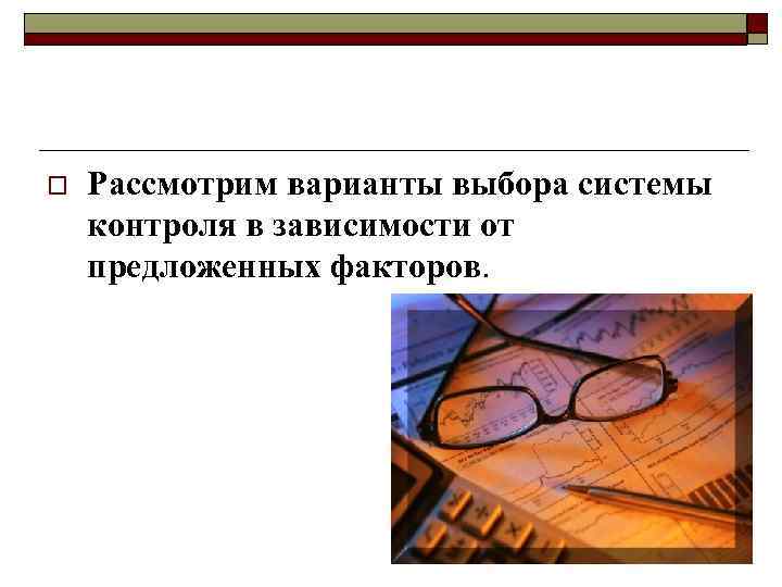 o Рассмотрим варианты выбора системы контроля в зависимости от предложенных факторов. 