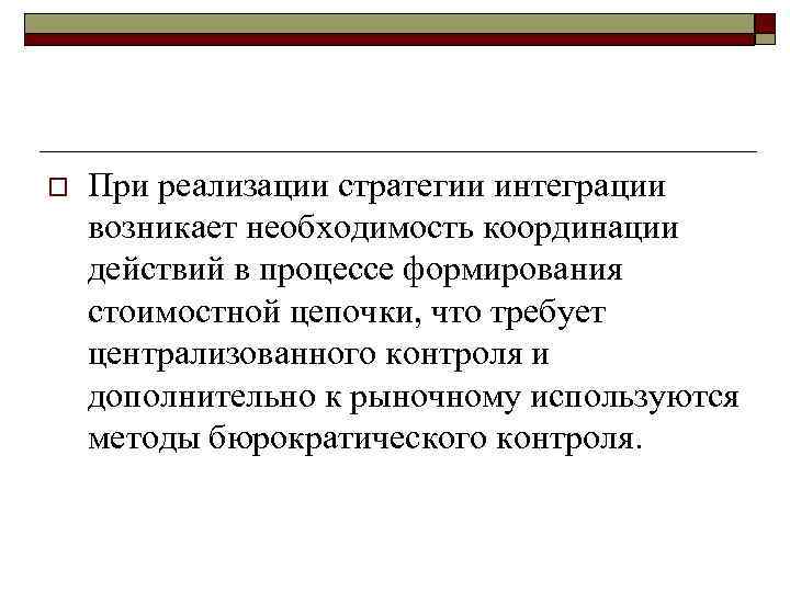 o При реализации стратегии интеграции возникает необходимость координации действий в процессе формирования стоимостной цепочки,