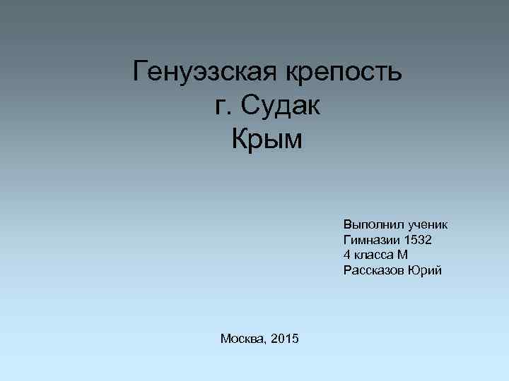 Генуэзская крепость г. Судак Крым Выполнил ученик Гимназии 1532 4 класса М Рассказов Юрий