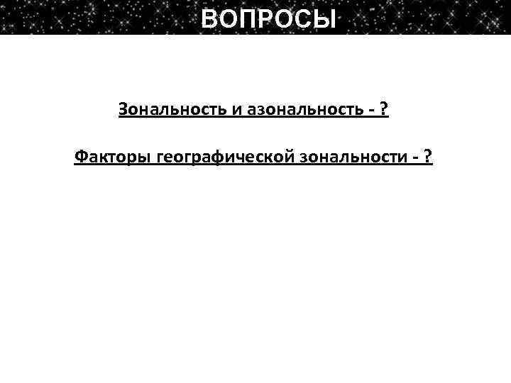 ВОПРОСЫ Зональность и азональность - ? Факторы географической зональности - ? 
