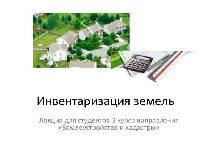 Инвентаризация земель Лекция для студентов 3 курса направления «Землеустройство и кадастры» 