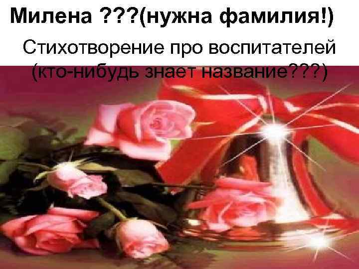 Милена ? ? ? (нужна фамилия!) Стихотворение про воспитателей (кто-нибудь знает название? ? ?