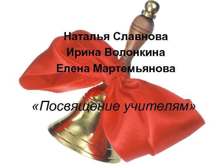 Наталья Славнова Ирина Волонкина Елена Мартемьянова «Посвящение учителям» 