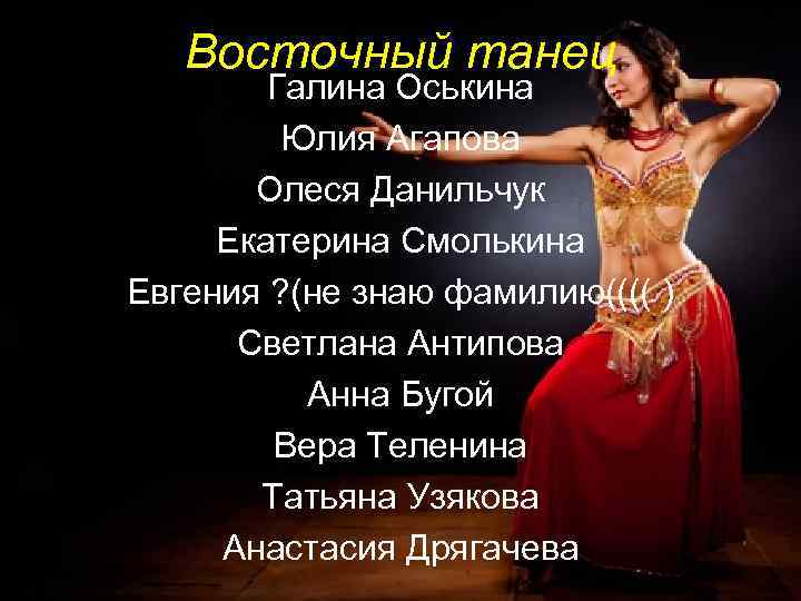 Восточный танец Галина Оськина Юлия Агапова Олеся Данильчук Екатерина Смолькина Евгения ? (не знаю