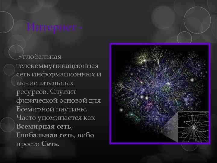 Интернет - глобальная телекоммуникационная сеть информационных и вычислительных ресурсов. Служит физической основой для Всемирной