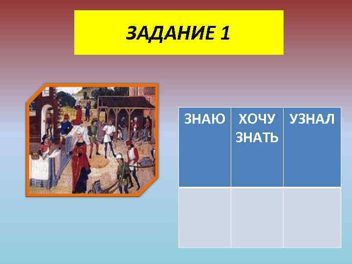 ЗАДАНИЕ 1 ЗНАЮ ХОЧУ УЗНАЛ ЗНАТЬ 