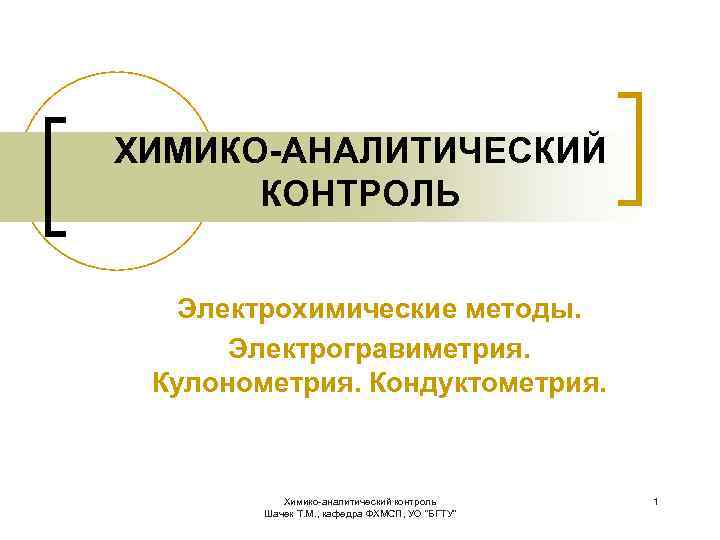 ХИМИКО-АНАЛИТИЧЕСКИЙ КОНТРОЛЬ Электрохимические методы. Электрогравиметрия. Кулонометрия. Кондуктометрия. Химико-аналитический контроль Шачек Т. М. , кафедра