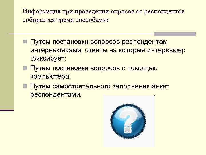 Информация при проведении опросов от респондентов собирается тремя способами: n Путем постановки вопросов респондентам