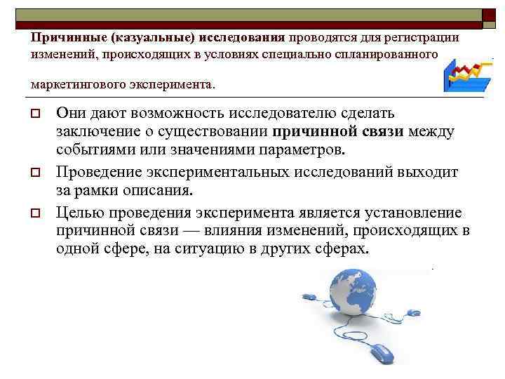 Причинные (казуальные) исследования проводятся для регистрации изменений, происходящих в условиях специально спланированного маркетингового эксперимента.