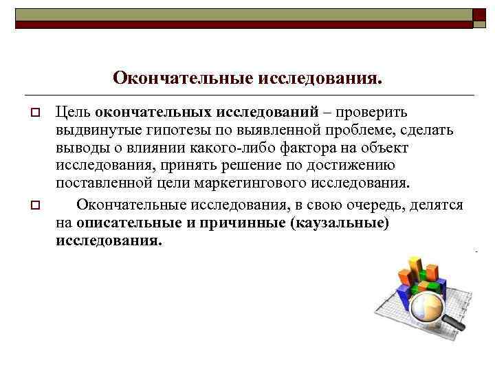 Окончательные исследования. o o Цель окончательных исследований – проверить выдвинутые гипотезы по выявленной проблеме,