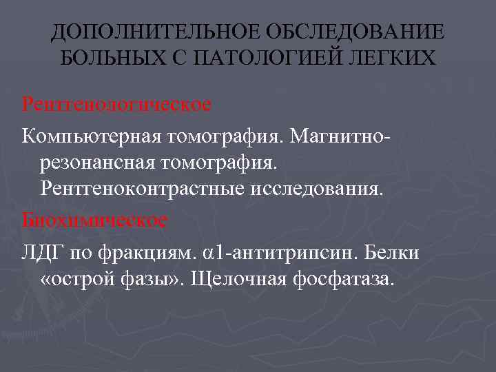 ДОПОЛНИТЕЛЬНОЕ ОБСЛЕДОВАНИЕ БОЛЬНЫХ С ПАТОЛОГИЕЙ ЛЕГКИХ Рентгенологическое Компьютерная томография. Магнитнорезонансная томография. Рентгеноконтрастные исследования. Биохимическое