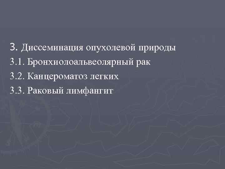 3. Диссеминация опухолевой природы 3. 1. Бронхиолоальвеолярный рак 3. 2. Канцероматоз легких 3. 3.