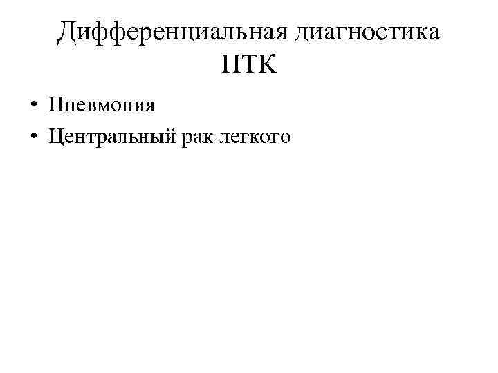 Дифференциальная диагностика ПТК • Пневмония • Центральный рак легкого 