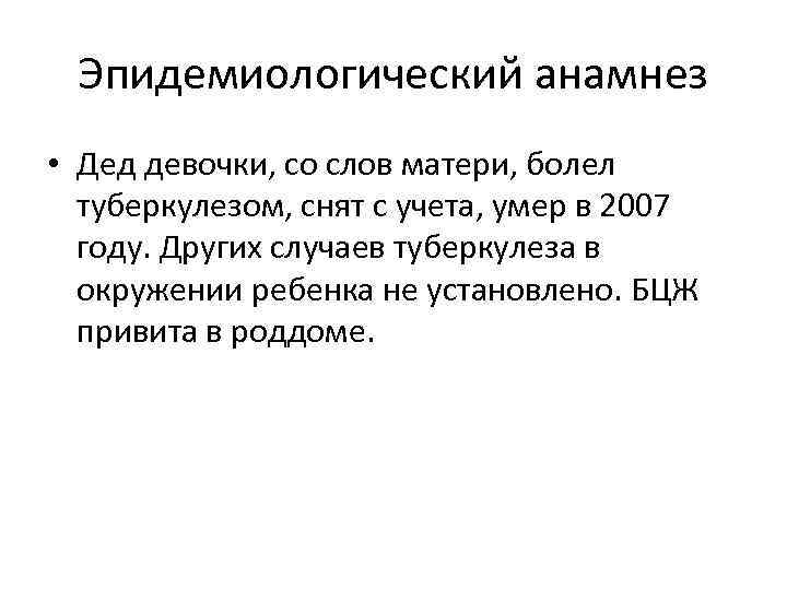 Эпидемиологический анамнез • Дед девочки, со слов матери, болел туберкулезом, снят с учета, умер