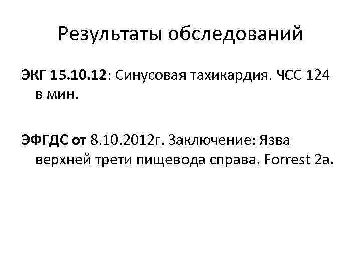 Результаты обследований ЭКГ 15. 10. 12: Синусовая тахикардия. ЧСС 124 в мин. ЭФГДС от