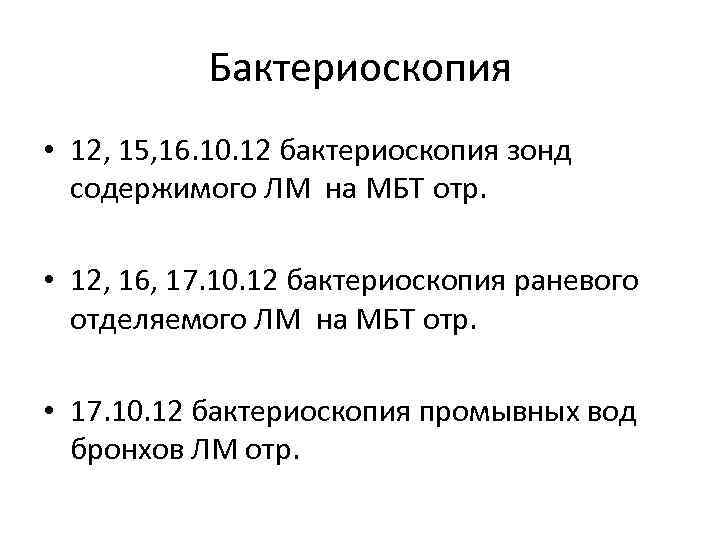 Бактериоскопия • 12, 15, 16. 10. 12 бактериоскопия зонд содержимого ЛМ на МБТ отр.