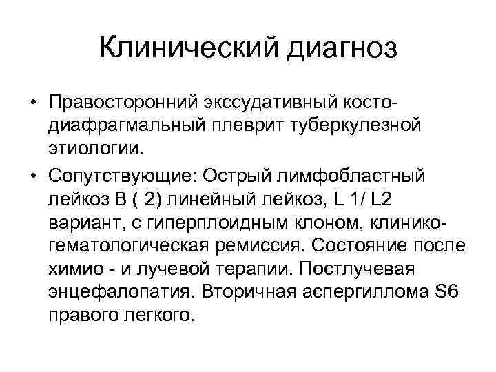 Клинический диагноз • Правосторонний экссудативный костодиафрагмальный плеврит туберкулезной этиологии. • Сопутствующие: Острый лимфобластный лейкоз