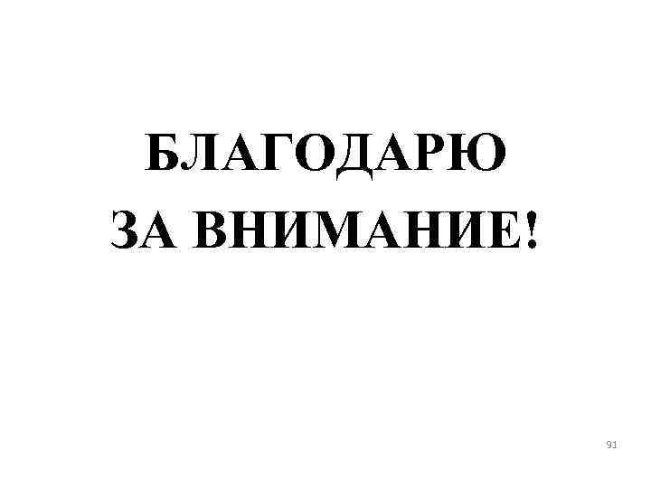 БЛАГОДАРЮ ЗА ВНИМАНИЕ! 91 