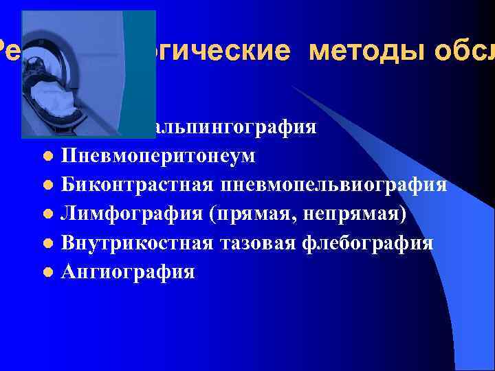 Рентгенологические методы обсл Гистеросальпингография l Пневмоперитонеум l Биконтрастная пневмопельвиография l Лимфография (прямая, непрямая) l