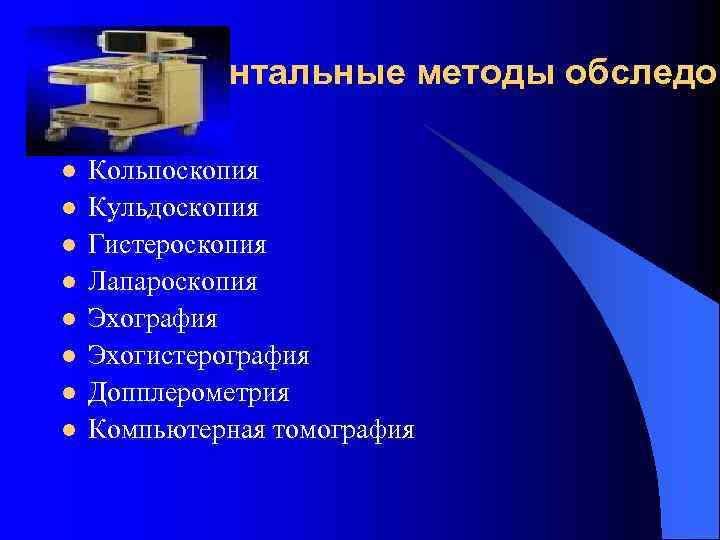 Инструментальные методы обследов l l l l Кольпоскопия Кульдоскопия Гистероскопия Лапароскопия Эхография Эхогистерография Допплерометрия