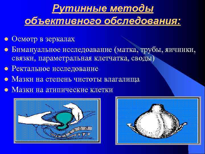 Рутинные методы объективного обследования: l l l Осмотр в зеркалах Бимануальное исследоавание (матка, трубы,