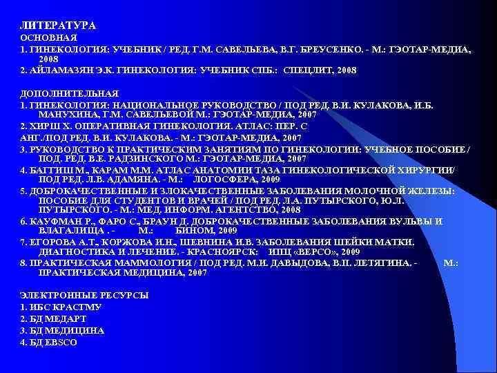 ЛИТЕРАТУРА ОСНОВНАЯ 1. ГИНЕКОЛОГИЯ: УЧЕБНИК / РЕД. Г. М. САВЕЛЬЕВА, В. Г. БРЕУСЕНКО. -