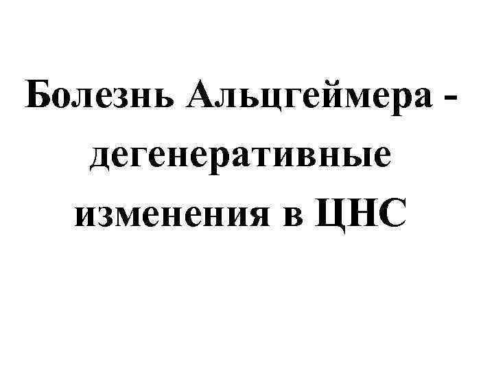 Болезнь Альцгеймера дегенеративные изменения в ЦНС 