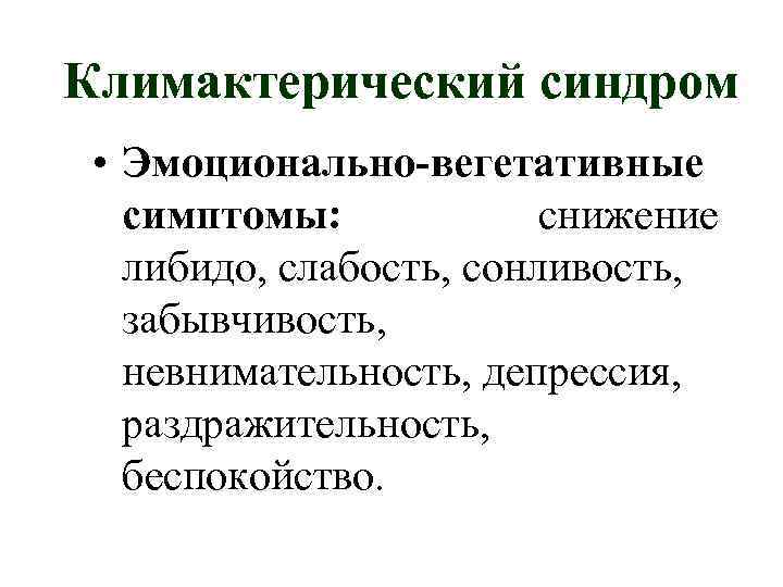 Климактерический синдром • Эмоционально-вегетативные симптомы: снижение либидо, слабость, сонливость, забывчивость, невнимательность, депрессия, раздражительность, беспокойство.
