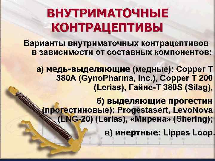 ВНУТРИМАТОЧНЫЕ КОНТРАЦЕПТИВЫ Варианты внутриматочных контрацептивов в зависимости от составных компонентов: а) медь-выделяющие (медные): Copper