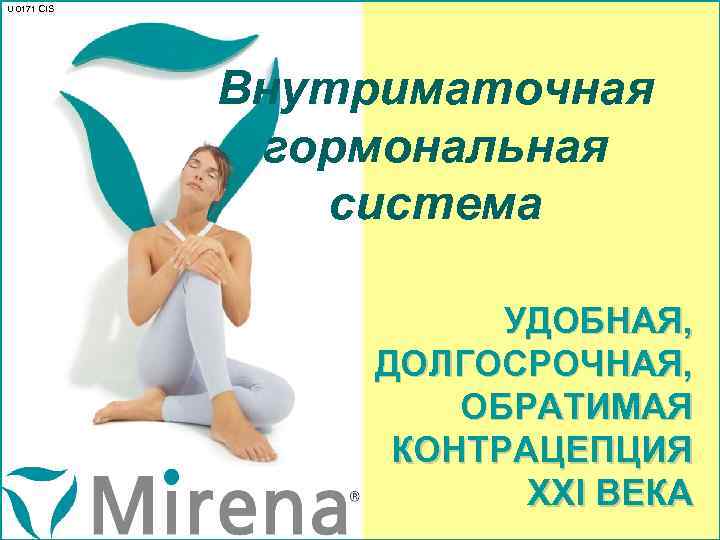 U 0171 CIS Внутриматочная гормональная система УДОБНАЯ, ДОЛГОСРОЧНАЯ, ОБРАТИМАЯ КОНТРАЦЕПЦИЯ XXI ВЕКА 