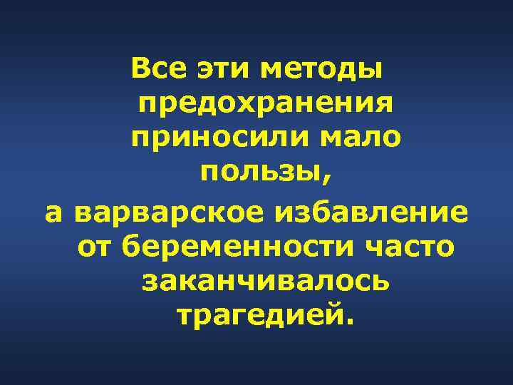 Все эти методы предохранения приносили мало пользы, а варварское избавление от беременности часто заканчивалось