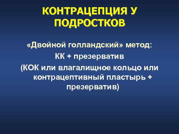 КОНТРАЦЕПЦИЯ У ПОДРОСТКОВ «Двойной голландский» метод: КК + презерватив (КОК или влагалищное кольцо или