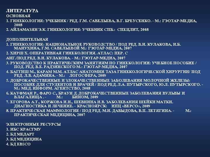 ЛИТЕРАТУРА ОСНОВНАЯ 1. ГИНЕКОЛОГИЯ: УЧЕБНИК / РЕД. Г. М. САВЕЛЬЕВА, В. Г. БРЕУСЕНКО. -