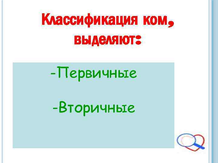 Классификация ком, выделяют: -Первичные -Вторичные 