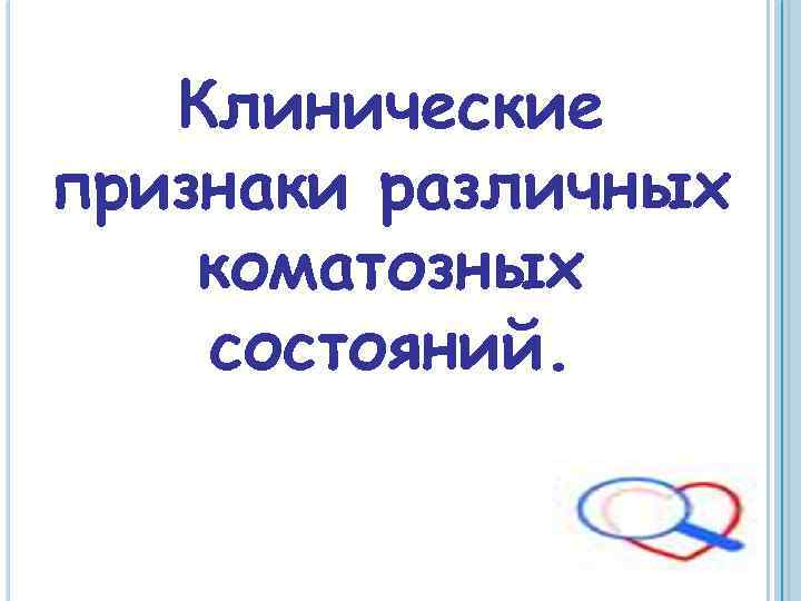 Клинические признаки различных коматозных состояний. 
