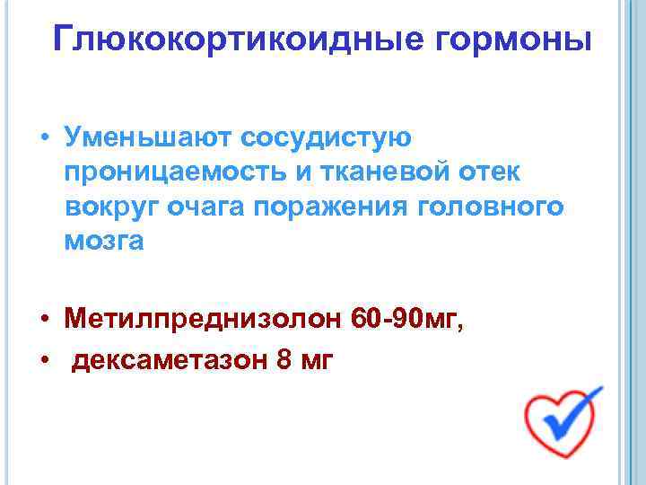 Глюкокортикоидные гормоны • Уменьшают сосудистую проницаемость и тканевой отек вокруг очага поражения головного мозга