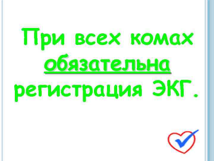 При всех комах обязательна регистрация ЭКГ. 